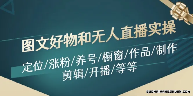 图文好物和无人直播实操：定位/涨粉/养号/橱窗/作品/制作/剪辑/开播/等等