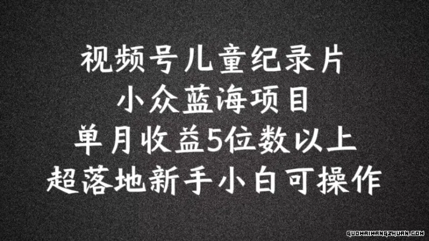 2024蓝海项目视频号儿童纪录片科普，单月收益5位数以上，新手小白可操作【揭秘】