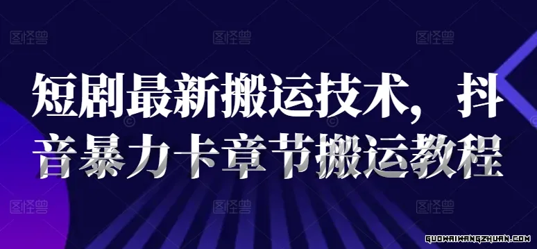 短剧全新搬运技术，抖音火速卡章节搬运教程，新手短剧搬运技术