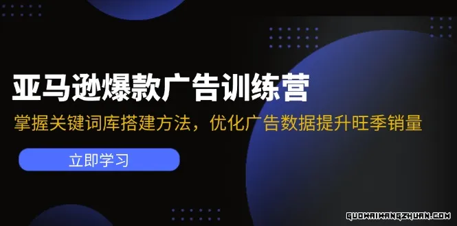 亚马逊爆款广告训练营：掌握关键词库搭建方法，优化广告数据提升旺季销量