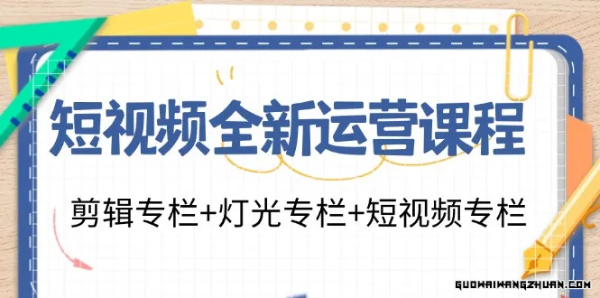 短视频全新运营课程：剪辑专栏+灯光专栏+短视频专栏（23节课）