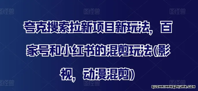 夸克搜索拉新项目新玩法，百家号和小红书的混剪玩法(影视，动漫混剪)