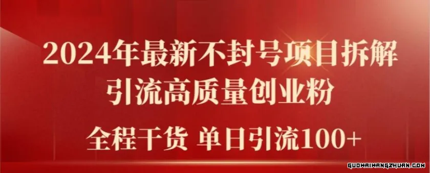 2024年全新不封号项目拆解引流高质量创业粉，全程干货单日轻松引流100+【揭秘】