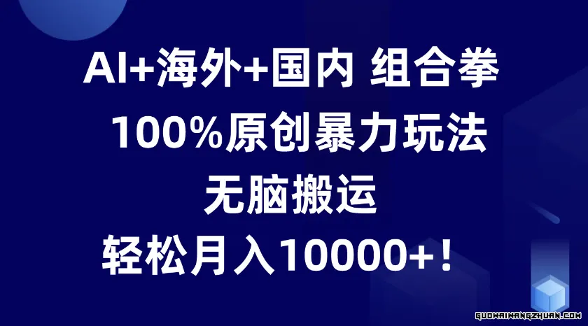 AI+海外+中文组合拳，完全原创火速玩法，无脑搬运，轻松月入10000+