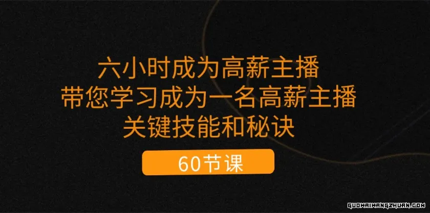 六小时成为高薪主播：带您学习成为一名高薪主播的关键技能和秘诀（62节）