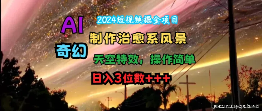 2024短视频掘金项目，AI制作治愈系风景，奇幻天空特效，操作简单，日入3位数+++