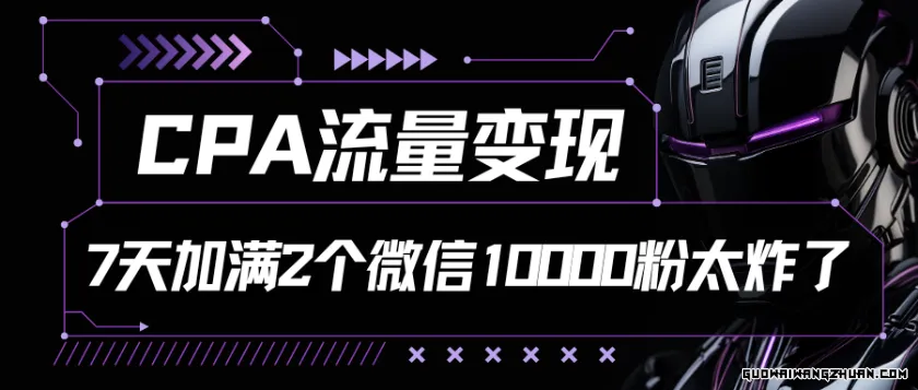 CPA流量变现7天加满两个微信10000粉【揭秘】