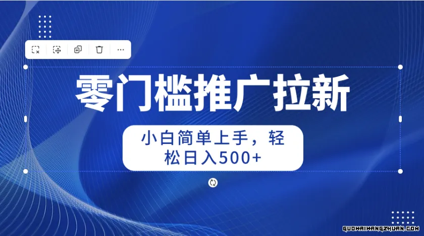 零门槛推广拉新，小白简单上手，轻松日入500+