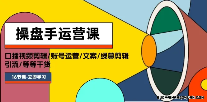 操盘手运营课程：口播视频剪辑/账号运营/文案/绿幕剪辑/引流/干货/16节