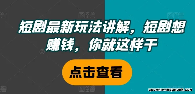 短剧全新玩法讲解，短剧想赚钱，你就这样干