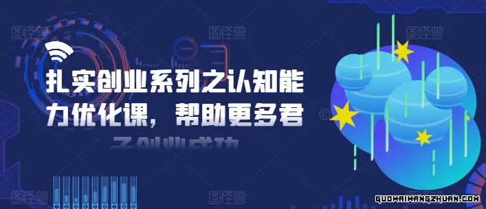 扎实创业系列之认知能力优化课，帮助更多君子创业成功