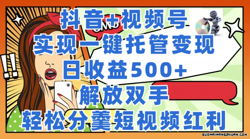 抖音+视频号托管变现，实现一键托管躺赚，日收益500+，睡后有收益，轻松分羹短视频红利