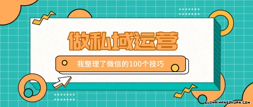 我整理了100个做私域运营的微信使用技巧，不同领域不同效果