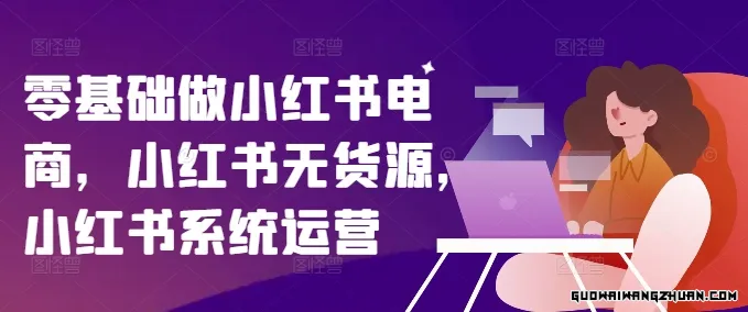 0基础做小红书电商，小红书无货源系统运营，入门到精通 (70节)