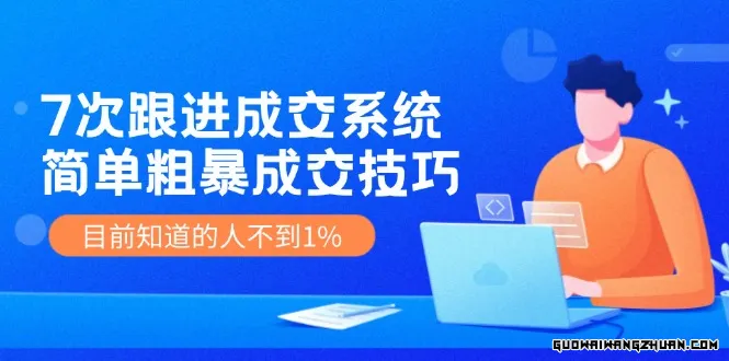 《7次跟进成交系统》简单粗暴的成交技巧，目前不到1%的人知道！