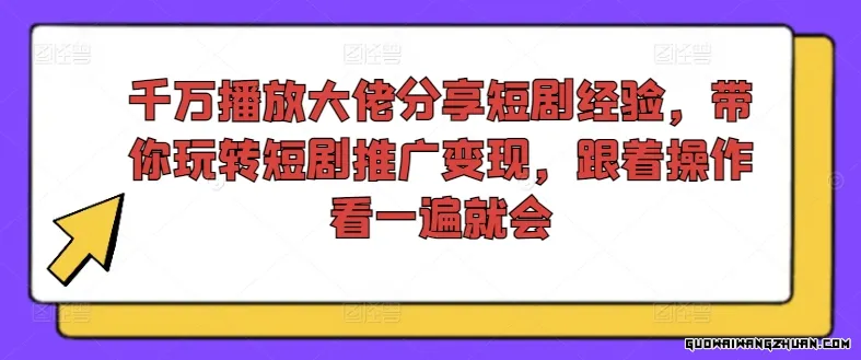 千万播放大佬分享短剧经验，带你玩转短剧推广变现，跟着操作看一遍就会