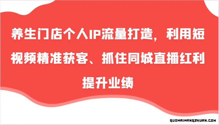 养生门店个人IP流量打造，利用短视频精准获客、抓住同城直播红利提升业绩（57节）