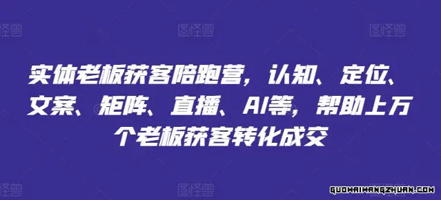 实体老板获客陪跑营，认知、定位、文案、矩阵、直播、AI等，帮助上万个老板获客转化成交