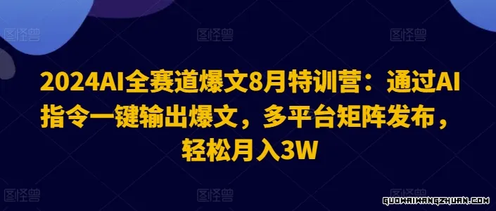 2024AI全赛道爆文8月特训营：通过AI指令一键输出爆文，多平台矩阵发布，轻松月入3W【揭秘】