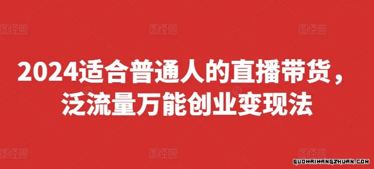 2024适合普通人的直播带货，泛流量通用创业变现法，上手快、落地快、起号快、变现快