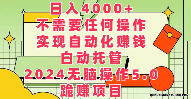 日入4000+不需要任何操作，实现自动化赚钱，自动托管，2024无脑操作5.0，跪赚项目