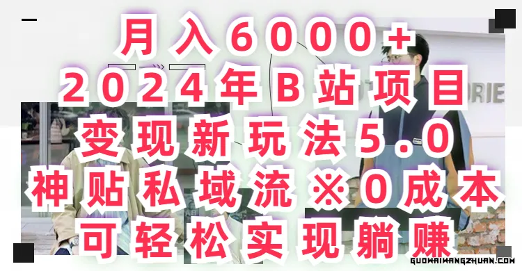 2024年B站项目变现新玩法5.0，神贴私域流0成本，可轻松实现躺赚