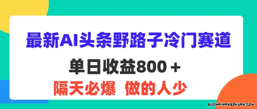 全新AI头条野路子冷门赛道，单日800＋ 隔天必爆，适合小白