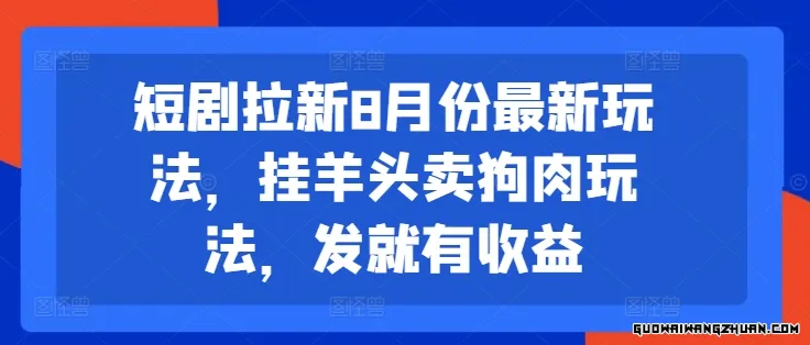 短剧拉新8月份全新玩法，挂羊头卖狗肉玩法，发就有收益