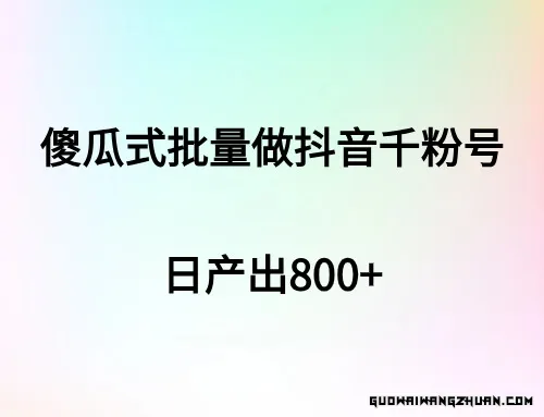 傻瓜式批量做抖音千粉号，日产800+