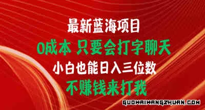 蓝海项目，0成本，只要会打字聊天，小白也能日入三位数，不赚钱来打我