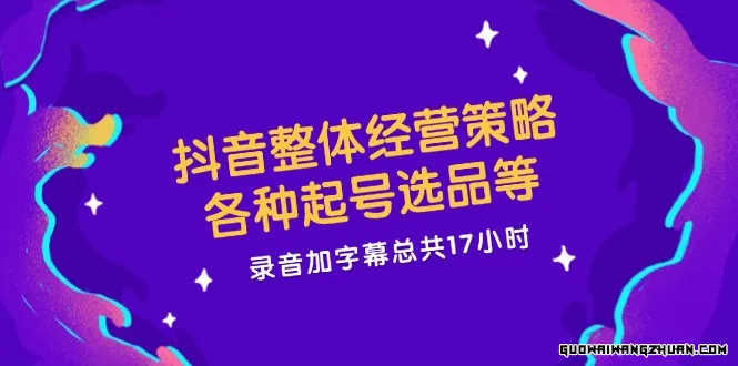 抖音整体经营策略，各种起号选品等，录音加字幕总共17小时