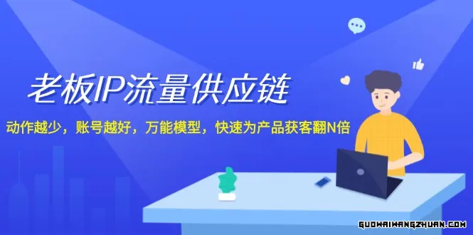 老板IP流量供应链，动作越少账号越好，通用模型快速为产品获客翻N倍！