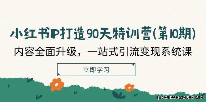 小红书IP打造90天特训营(第10期)：内容全面升级，一站式引流变现系统课