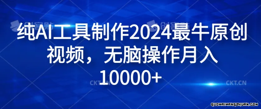 纯AI工具制作2024相当牛原创视频，无脑操作月入1W+【揭秘】