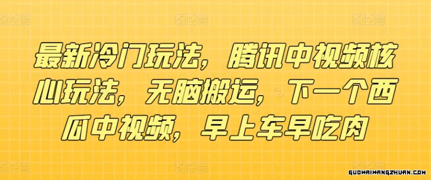 全新冷门玩法，腾讯中视频核心玩法，无脑搬运，下一个西瓜中视频，早上车早吃肉