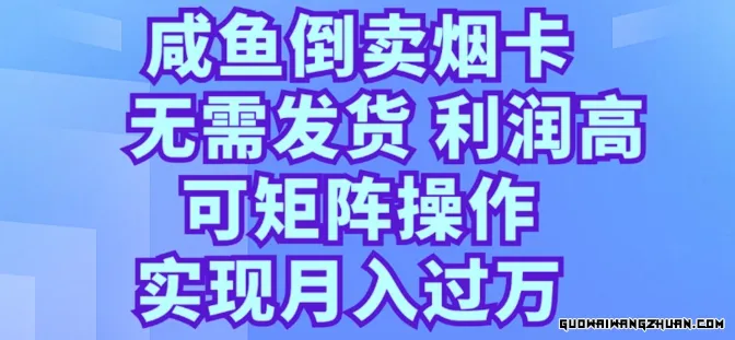 咸鱼倒卖烟卡，无需发货，利润高，可矩阵操作，实现月入过万