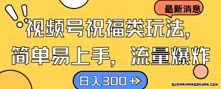 视频号祝福玩法：轻松上手，流量爆棚，日入300+的秘密！