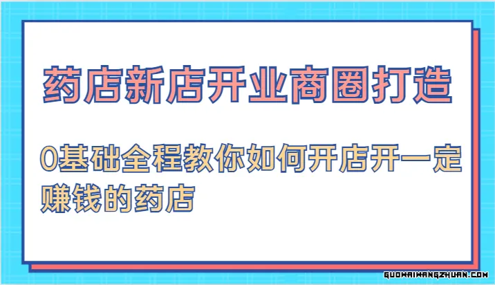 药店新店开业商圈打造，0基础全程教你如何开店开一定赚钱的药店