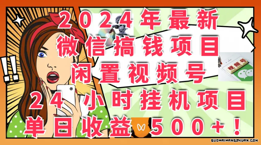 2024年全新微信搞钱项目，闲置视频号 24 小时挂JI项目：单日收益 500+