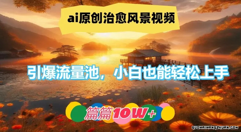 ai原创治愈风景视频，引爆流量池，小白也能轻松上手，篇篇10w+【揭秘】