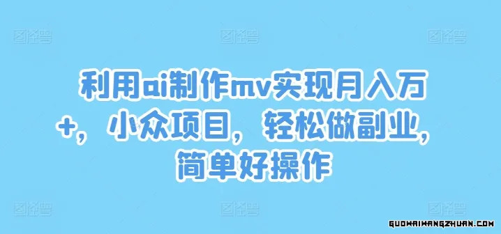 利用ai制作mv实现月入万+，小众项目，轻松做副业，简单好操作【揭秘】