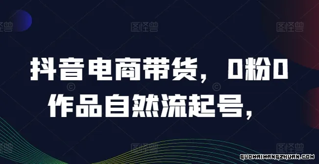 抖音电商带货，0粉0作品自然流起号，热销20多万人的抖音课程的经验分享