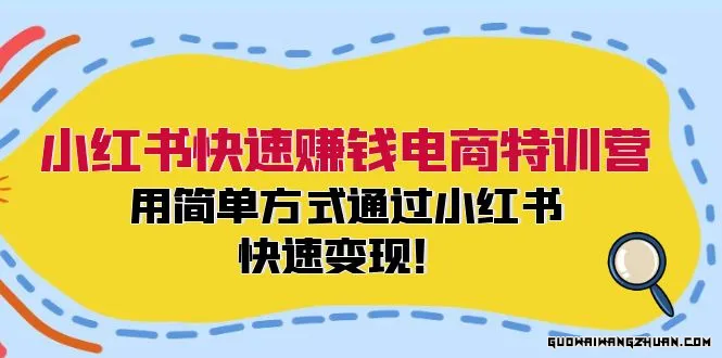 小红书快速赚钱电商特训营：用简单方式通过小红书快速变现！（55节）