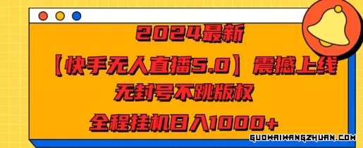 2024全新【快手无人直播5.0】震撼上线，无封号不跳版权，全程挂JI日入几张