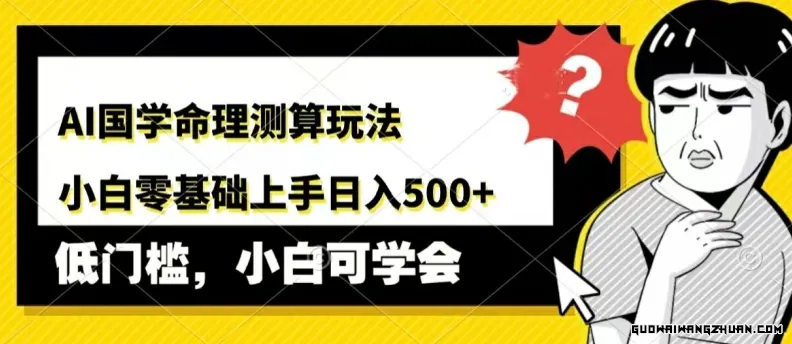 AI国学命理测算玩法，小白零基础上手，日入几张