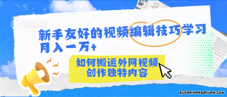 新手友好的视频编辑技巧，学习如何搬运外网视频，创作独特内容，轻松月入一万+