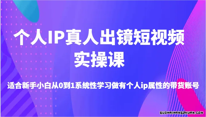 个人IP真人出镜短视频实操课，从0到1系统性学习做有个人ip属性的带货账号