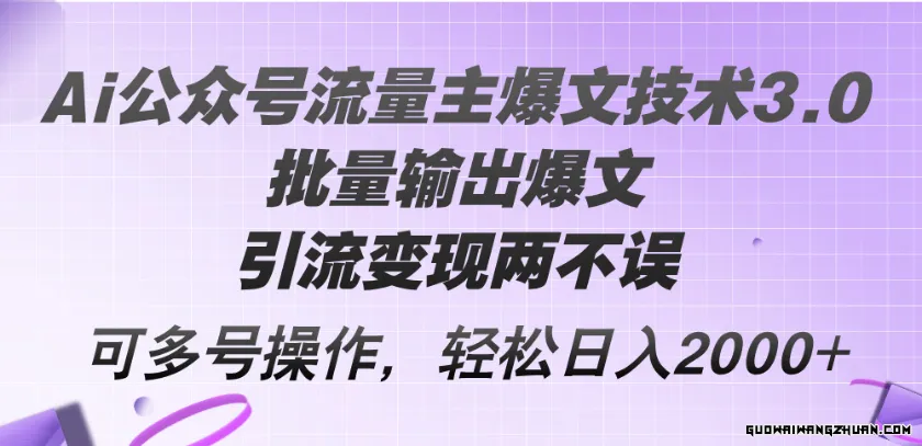 Ai公众号流量主爆文技术3.0，批量输出爆文，引流变现两不误