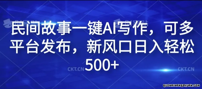 民间故事一键AI写作，可多平台发布，新风口日入轻松500+【揭秘】