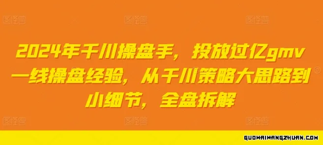 2024年千川操盘手，投放过亿gmv一线操盘经验，从千川策略大思路到小细节，全盘拆解